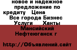 новое и надежное предложение по кредиту › Цена ­ 1 000 000 - Все города Бизнес » Услуги   . Ханты-Мансийский,Нефтеюганск г.